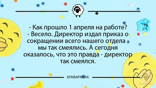 Как прошло 1 апреля на работе?- В...