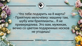 Что тебе подарить на 8 марта?- Пр...