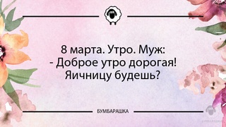 8 марта. Утро. Муж:- Доброе утро до...