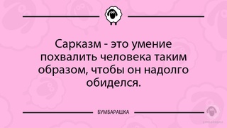 Сарказм - это умение похвалить чело...